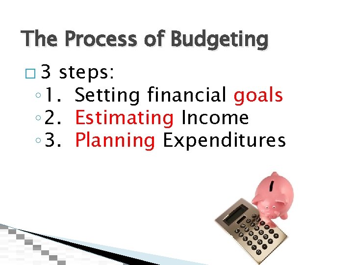 The Process of Budgeting � 3 steps: ◦ 1. Setting financial goals ◦ 2.