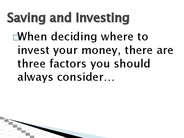 Saving and Investing �When deciding where to invest your money, there are three factors