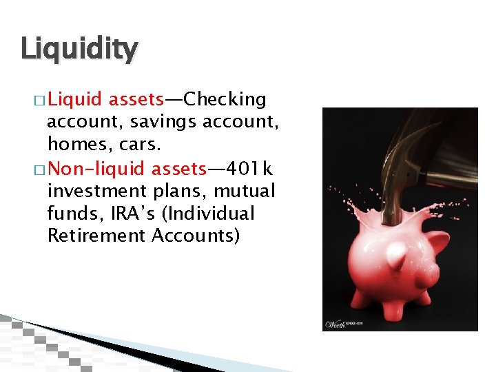 Liquidity � Liquid assets—Checking account, savings account, homes, cars. � Non-liquid assets— 401 k