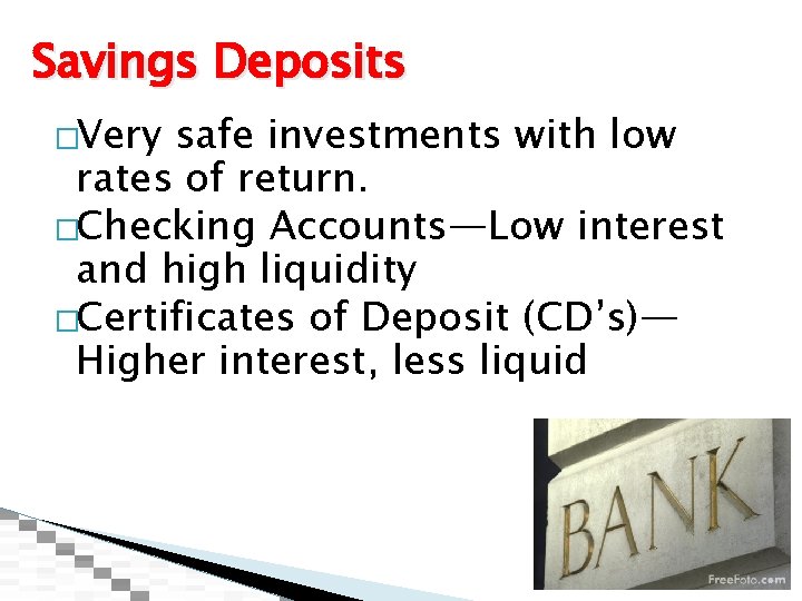 Savings Deposits �Very safe investments with low rates of return. �Checking Accounts—Low interest and