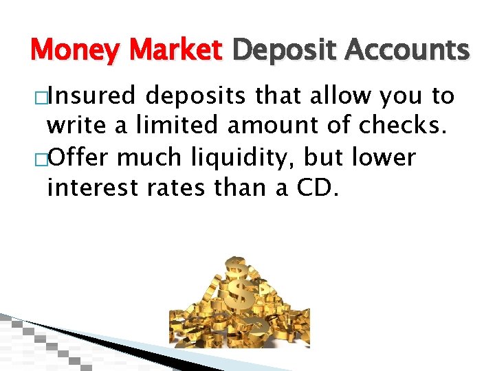 Money Market Deposit Accounts �Insured deposits that allow you to write a limited amount