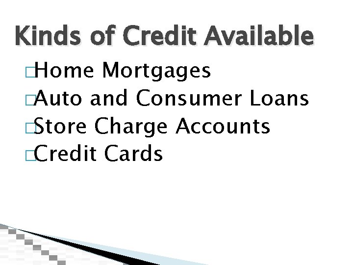 Kinds of Credit Available �Home Mortgages �Auto and Consumer Loans �Store Charge Accounts �Credit