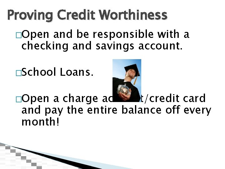 Proving Credit Worthiness �Open and be responsible with a checking and savings account. �School