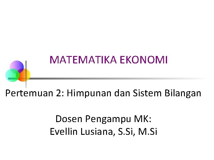 MATEMATIKA EKONOMI Pertemuan 2: Himpunan dan Sistem Bilangan Dosen Pengampu MK: Evellin Lusiana, S.