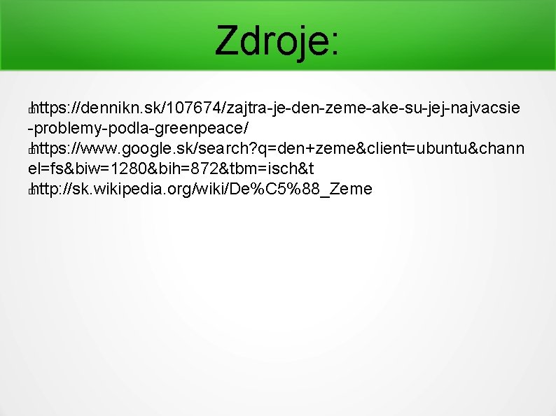 Zdroje: https: //dennikn. sk/107674/zajtra-je-den-zeme-ake-su-jej-najvacsie -problemy-podla-greenpeace/ � https: //www. google. sk/search? q=den+zeme&client=ubuntu&chann el=fs&biw=1280&bih=872&tbm=isch&t � http: