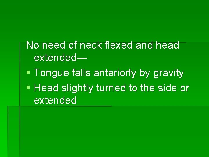 No need of neck flexed and head extended— § Tongue falls anteriorly by gravity