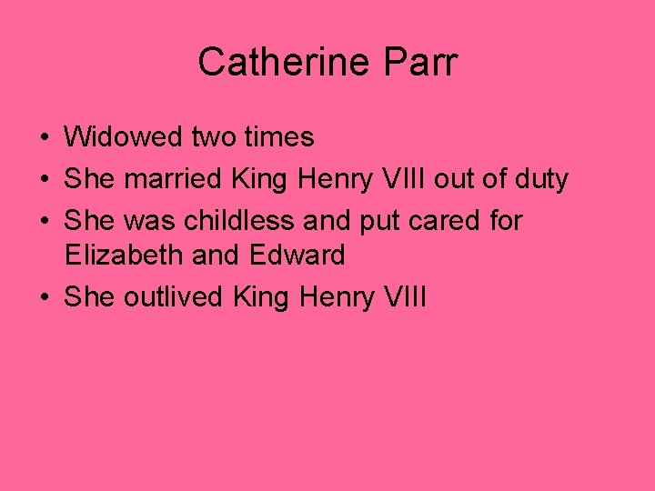 Catherine Parr • Widowed two times • She married King Henry VIII out of Catherine Parr • Widowed two times • She married King Henry VIII out of