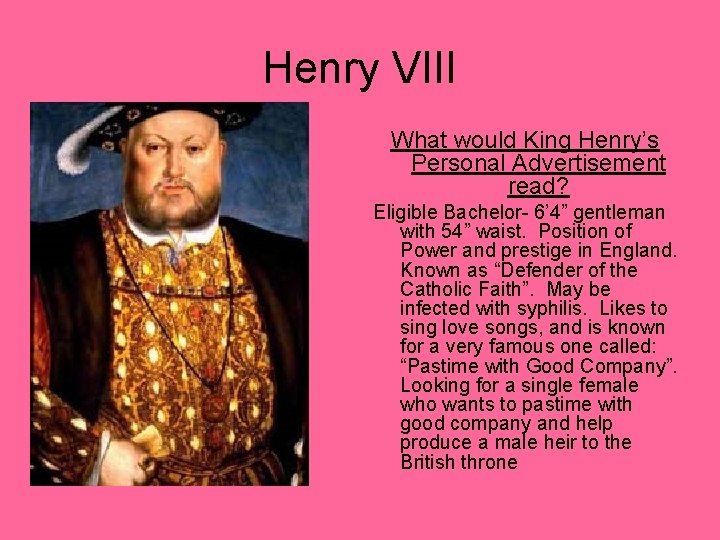 Henry VIII What would King Henry’s Personal Advertisement read? Eligible Bachelor- 6’ 4” gentleman Henry VIII What would King Henry’s Personal Advertisement read? Eligible Bachelor- 6’ 4” gentleman