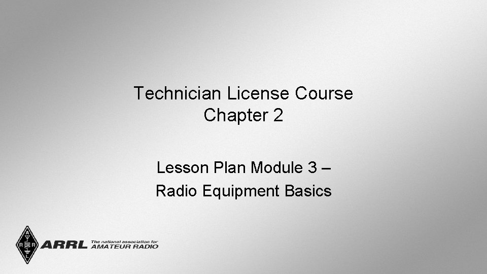 Technician License Course Chapter 2 Lesson Plan Module 3 – Radio Equipment Basics 