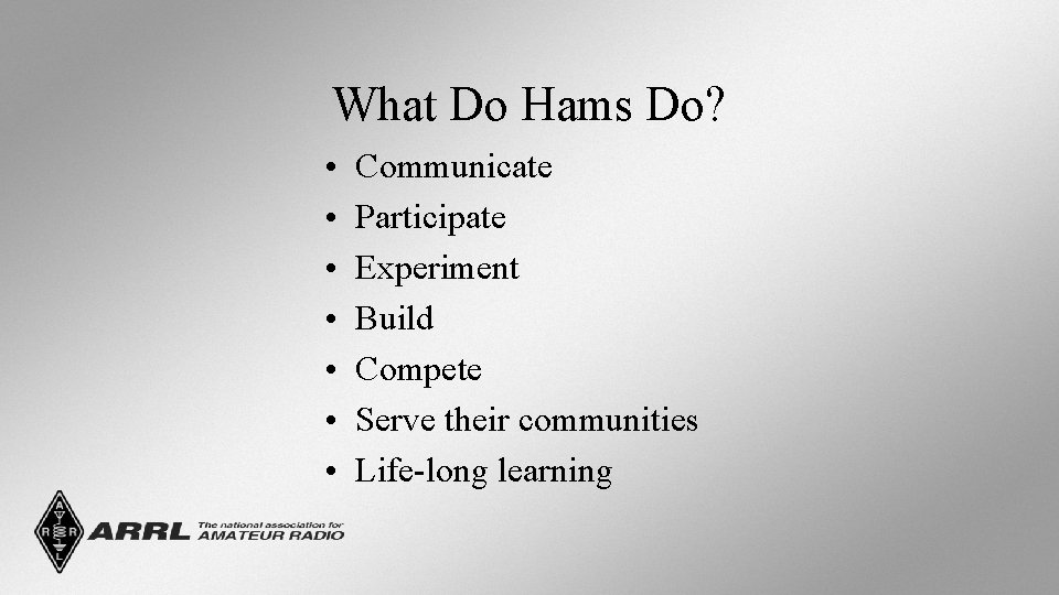 What Do Hams Do? • • Communicate Participate Experiment Build Compete Serve their communities