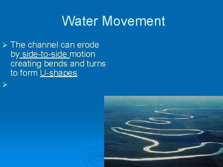 Water Movement Ø Ø The channel can erode by side-to-side motion creating bends and