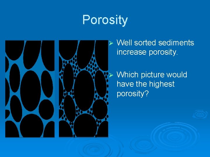 Porosity Ø Well sorted sediments increase porosity. Ø Which picture would have the highest