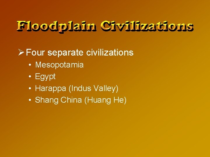 Ø Four separate civilizations • • Mesopotamia Egypt Harappa (Indus Valley) Shang China (Huang