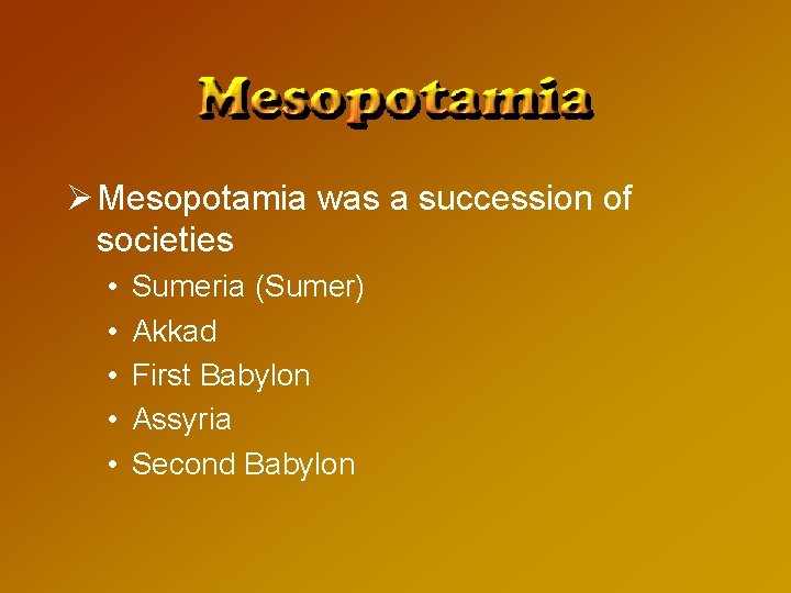 Ø Mesopotamia was a succession of societies • • • Sumeria (Sumer) Akkad First