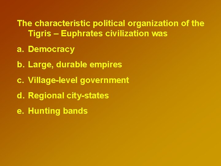 The characteristic political organization of the Tigris – Euphrates civilization was a. Democracy b.