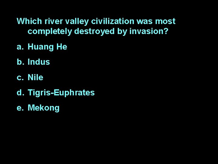 Which river valley civilization was most completely destroyed by invasion? a. Huang He b.