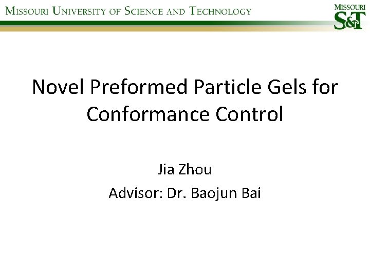 Novel Preformed Particle Gels for Conformance Control Jia Zhou Advisor: Dr. Baojun Bai 