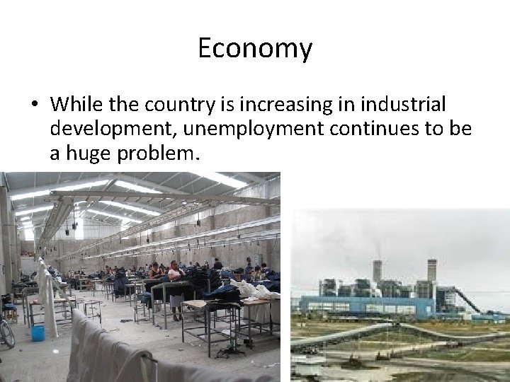 Economy • While the country is increasing in industrial development, unemployment continues to be