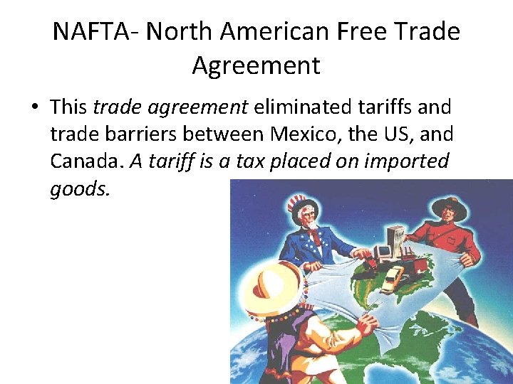 NAFTA- North American Free Trade Agreement • This trade agreement eliminated tariffs and trade