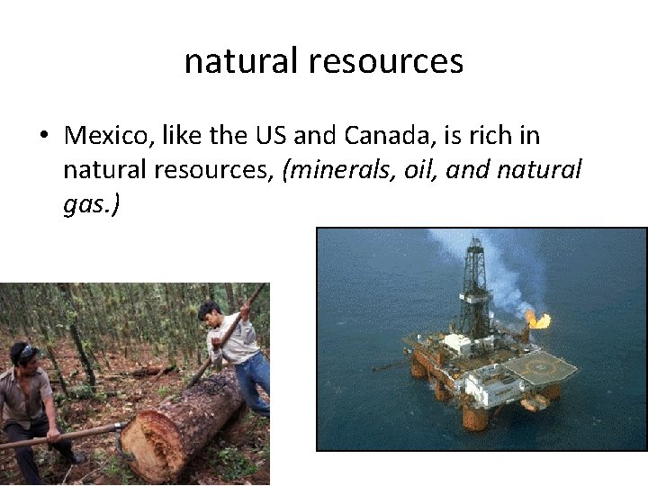 natural resources • Mexico, like the US and Canada, is rich in natural resources,