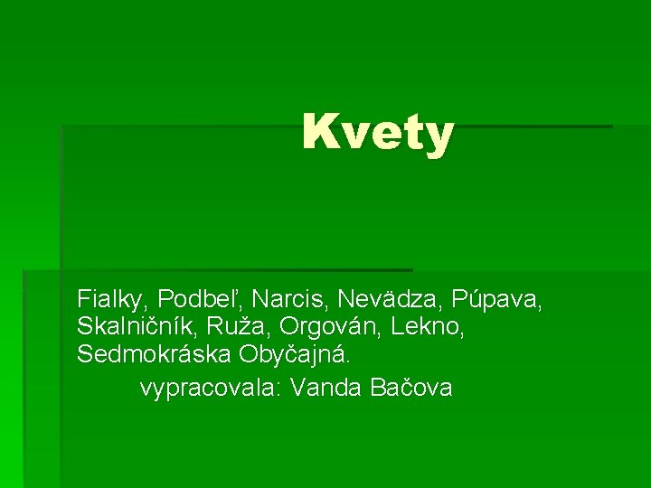 Kvety Fialky, Podbeľ, Narcis, Nevädza, Púpava, Skalničník, Ruža, Orgován, Lekno, Sedmokráska Obyčajná. vypracovala: Vanda