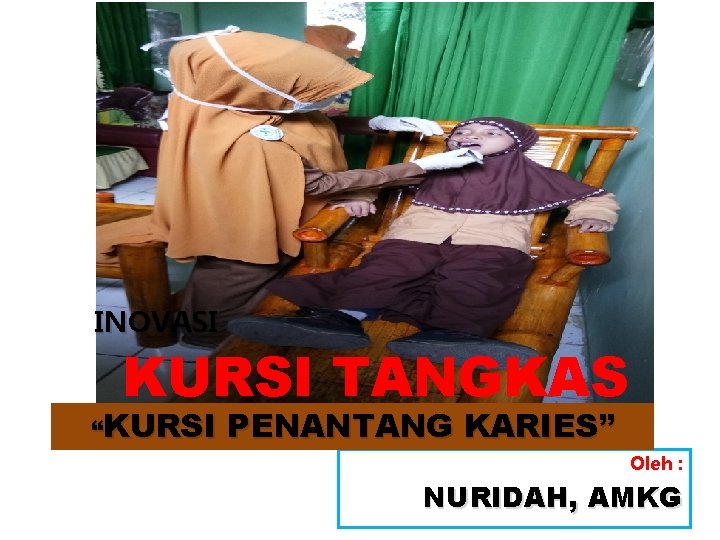 INOVASI KURSI TANGKAS “KURSI PENANTANG KARIES” Oleh : NURIDAH, AMKG 