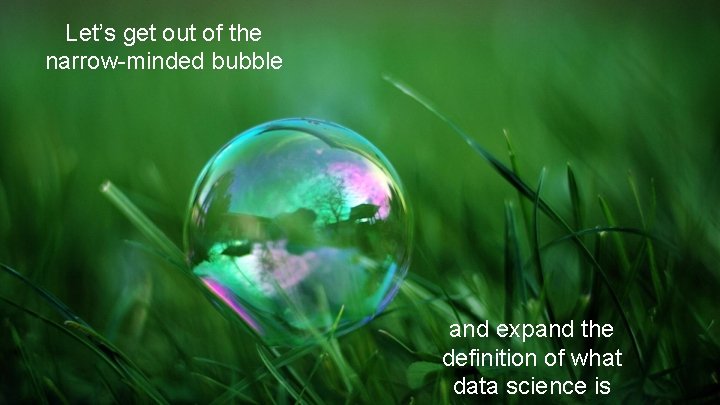 Let’s get out of the narrow-minded bubble and expand the definition of what data