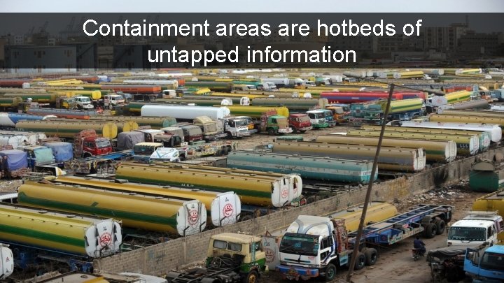 Containment areas are hotbeds of untapped information 