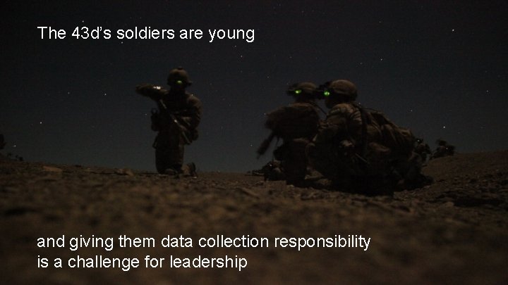 The 43 d’s soldiers are young and giving them data collection responsibility is a