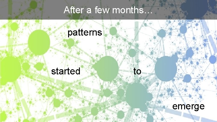 After a few months… patterns started to emerge 