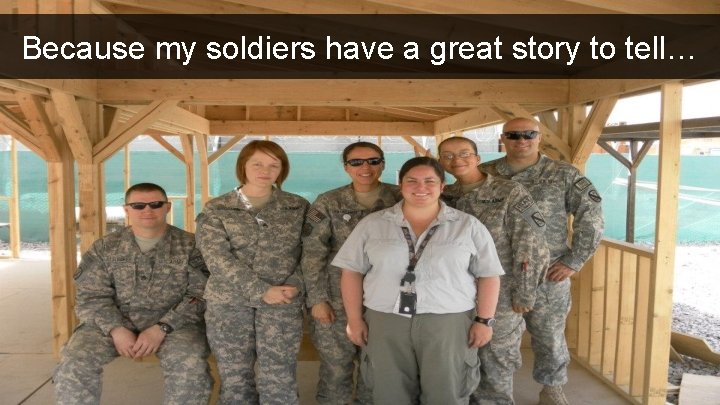 Because my soldiers have a great story to tell… 