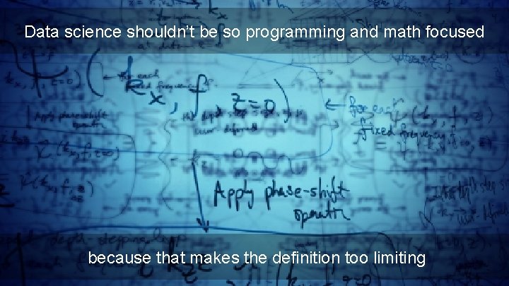 Data science shouldn’t be so programming and math focused because that makes the definition