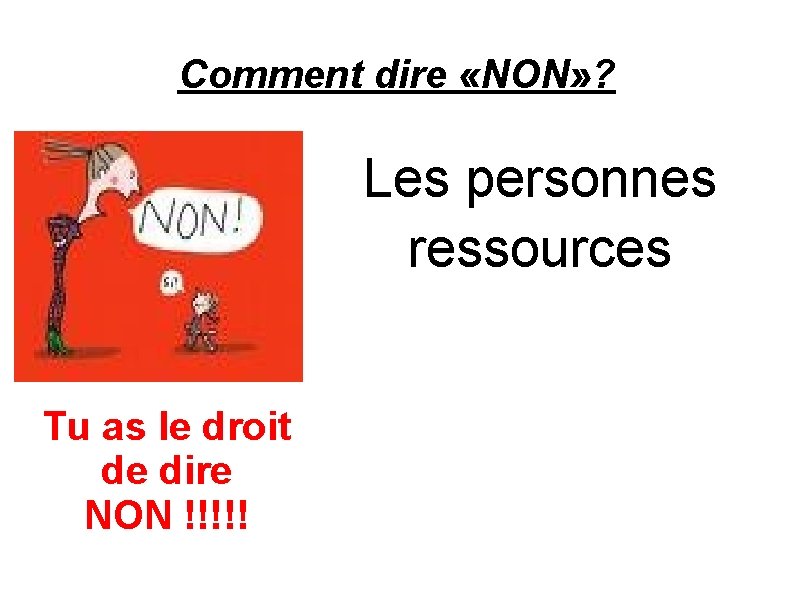 Comment dire «NON» ? Les personnes ressources Tu as le droit de dire NON Comment dire «NON» ? Les personnes ressources Tu as le droit de dire NON