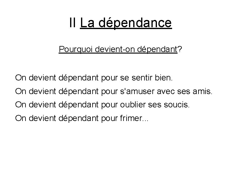 II La dépendance Pourquoi devient-on dépendant? On devient dépendant pour se sentir bien. On II La dépendance Pourquoi devient-on dépendant? On devient dépendant pour se sentir bien. On