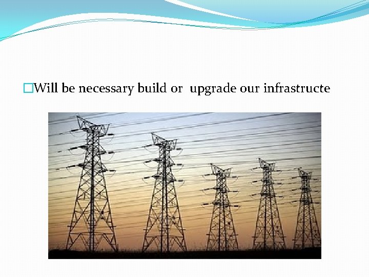 �Will be necessary build or upgrade our infrastructe 