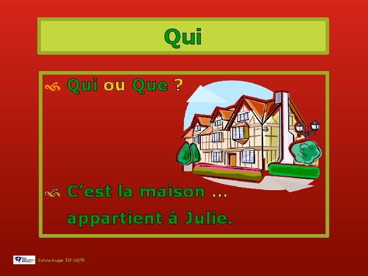 Qui ou Que ? C’est la maison … appartient à Julie. Sylvie Auger ÉIF