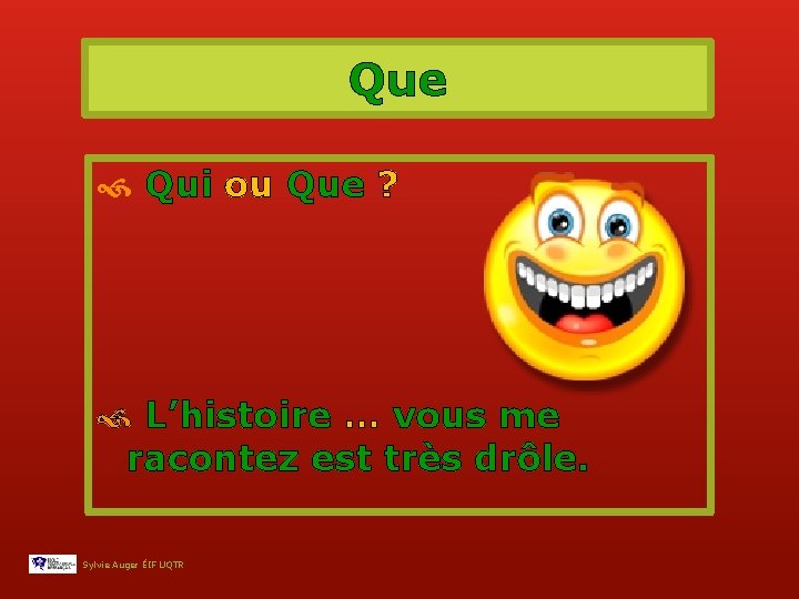 Que Qui ou Que ? L’histoire … vous me racontez est très drôle. Sylvie