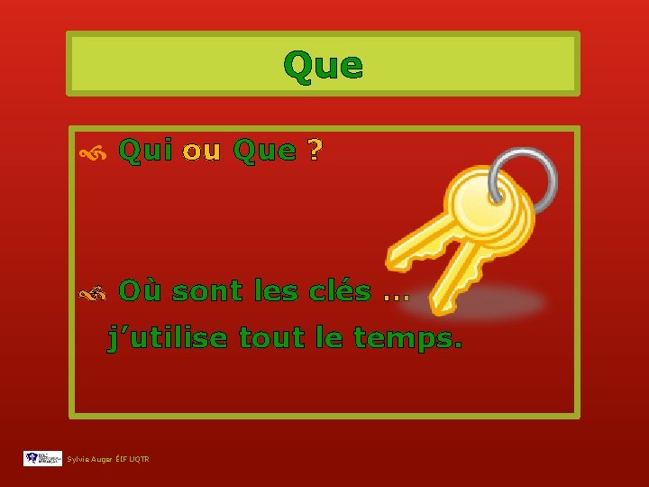 Que Qui ou Que ? Où sont les clés … j’utilise tout le temps.