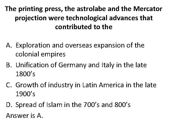 The printing press, the astrolabe and the Mercator projection were technological advances that contributed