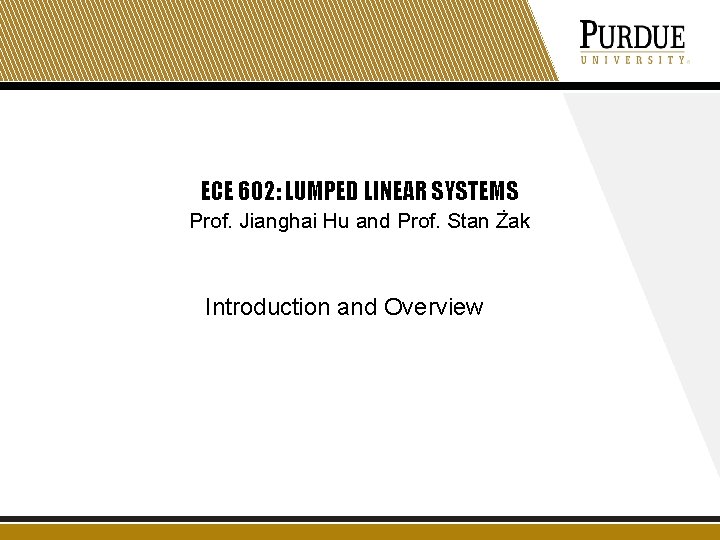 ECE 602: LUMPED LINEAR SYSTEMS Prof. Jianghai Hu and Prof. Stan Żak Introduction and ECE 602: LUMPED LINEAR SYSTEMS Prof. Jianghai Hu and Prof. Stan Żak Introduction and