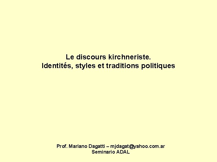 Le discours kirchneriste. Identités, styles et traditions politiques Prof. Mariano Dagatti – mjdagat@yahoo. com.