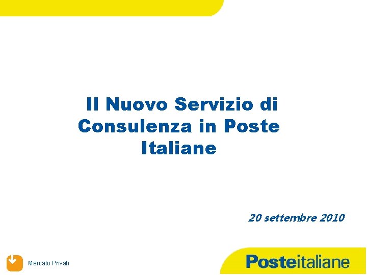 Il Nuovo Servizio di Consulenza in Poste Italiane 20 settembre 2010 Mercato Privati 