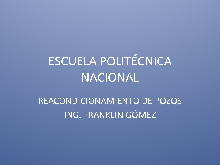 ESCUELA POLITÉCNICA NACIONAL REACONDICIONAMIENTO DE POZOS ING. FRANKLIN GÓMEZ 