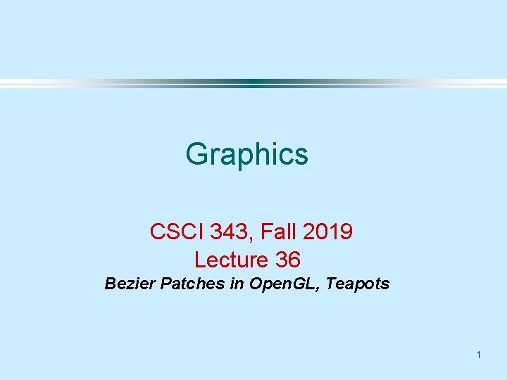 Graphics CSCI 343, Fall 2019 Lecture 36 Bezier Patches in Open. GL, Teapots 1