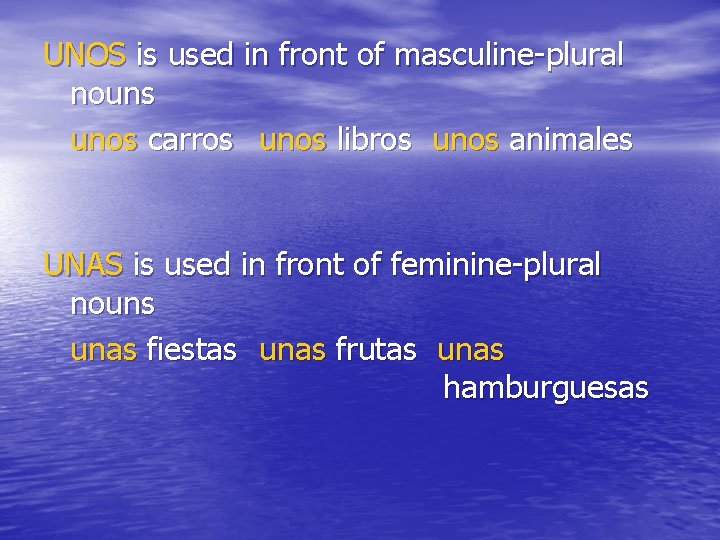 UNOS is used in front of masculine-plural nouns unos carros unos libros unos animales