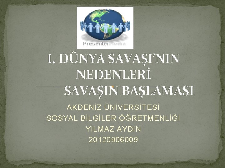 I. DÜNYA SAVAŞI’NIN NEDENLERİ SAVAŞIN BAŞLAMASI AKDENİZ ÜNİVERSİTESİ SOSYAL BİLGİLER ÖĞRETMENLİĞİ YILMAZ AYDIN 20120906009