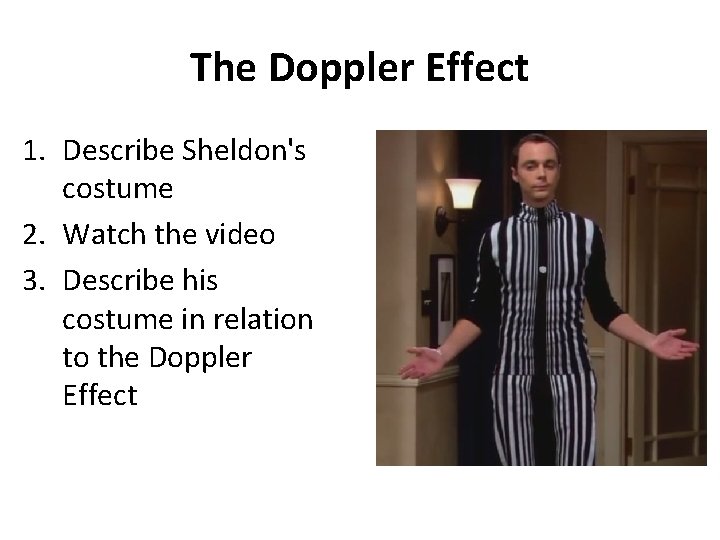 The Doppler Effect 1. Describe Sheldon's costume 2. Watch the video 3. Describe his