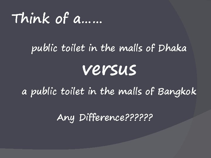 Think of a…… public toilet in the malls of Dhaka versus a public toilet