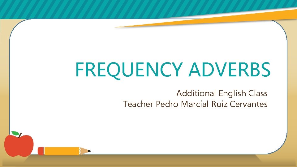 FREQUENCY ADVERBS Additional English Class Teacher Pedro Marcial Ruiz Cervantes 