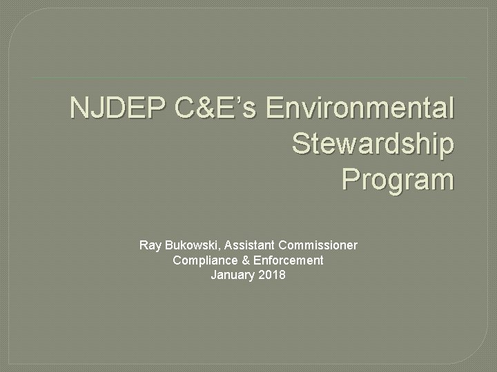 NJDEP C&E’s Environmental Stewardship Program Ray Bukowski, Assistant Commissioner Compliance & Enforcement January 2018